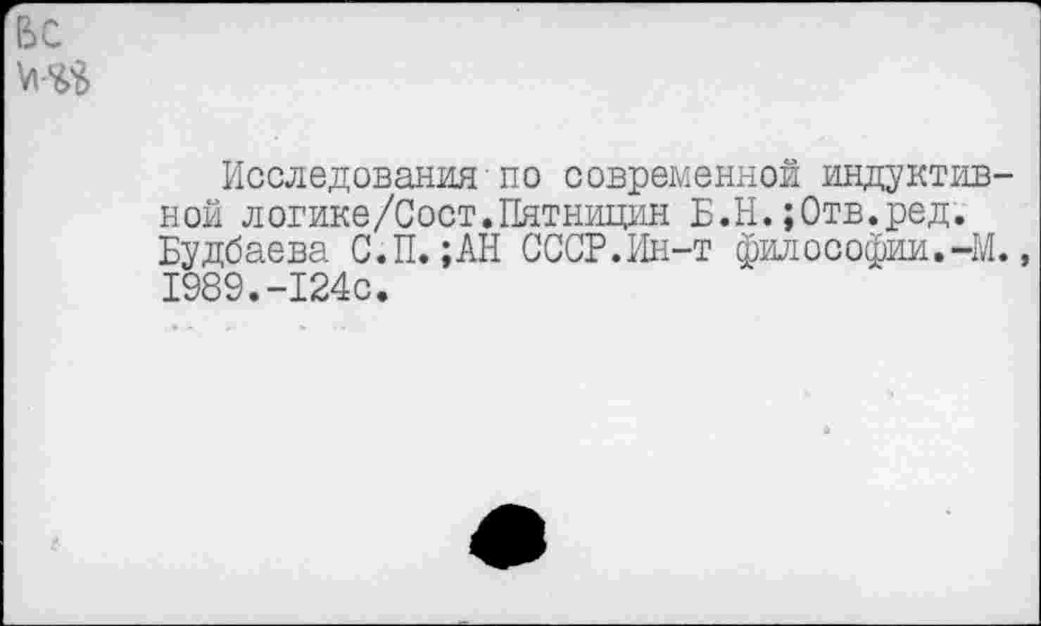 ﻿Исследования■по современной индуктивной логике/Сост.Пятницин Б.Н.;0тв.ред. Будбаева С.П. ;АН СССР.Ин-т философии.-М. 1989.-124с.